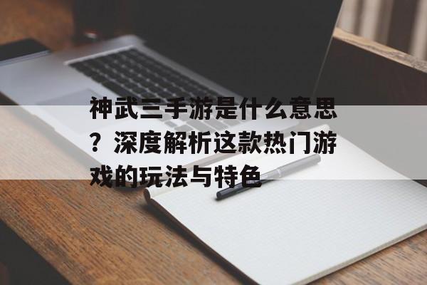 神武三手游是什么意思？深度解析这款热门游戏的玩法与特色