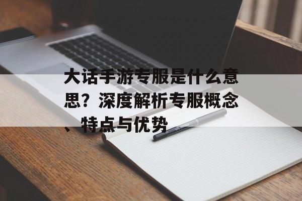 大话手游专服是什么意思？深度解析专服概念、特点与优势
