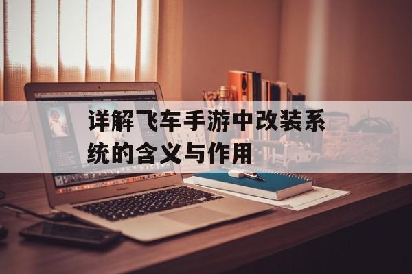 详解飞车手游中改装系统的含义与作用