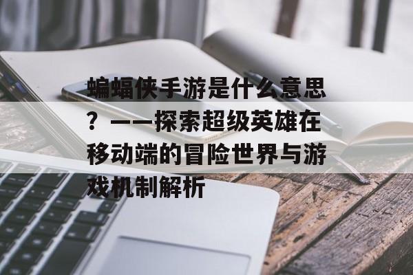 蝙蝠侠手游是什么意思？——探索超级英雄在移动端的冒险世界与游戏机制解析
