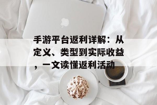 手游平台返利详解：从定义、类型到实际收益，一文读懂返利活动