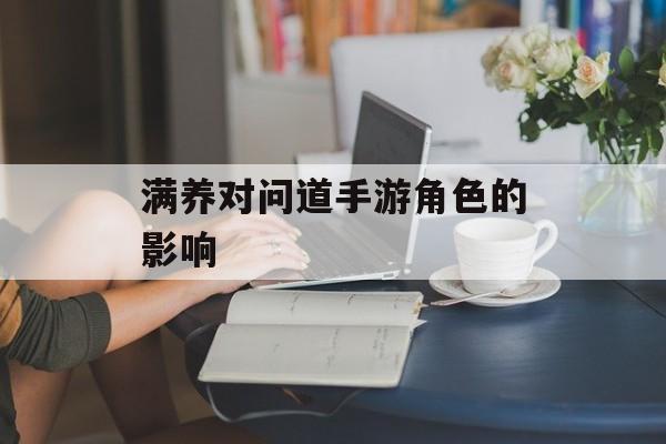 满养对问道手游角色的影响