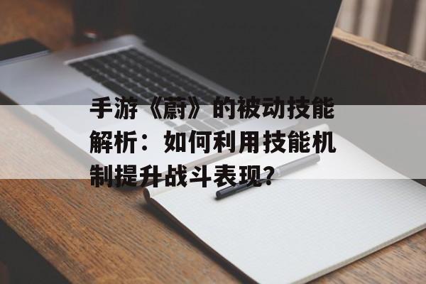手游《蔚》的被动技能解析：如何利用技能机制提升战斗表现？