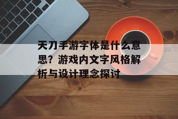 天刀手游字体是什么意思？游戏内文字风格解析与设计理念探讨