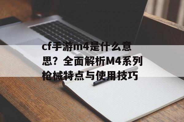 cf手游m4是什么意思？全面解析M4系列枪械特点与使用技巧