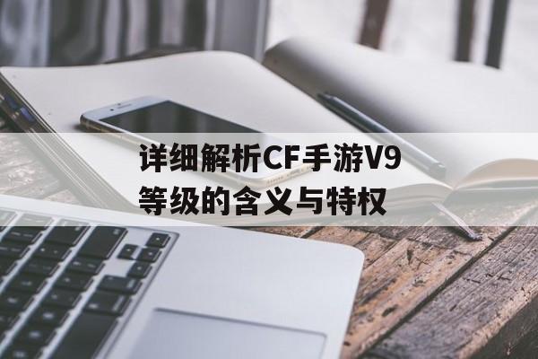 详细解析CF手游V9等级的含义与特权