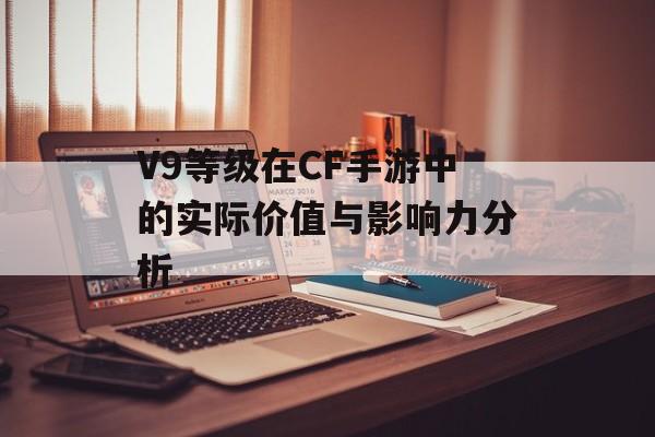 V9等级在CF手游中的实际价值与影响力分析
