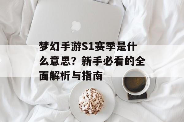 梦幻手游S1赛季是什么意思？新手必看的全面解析与指南