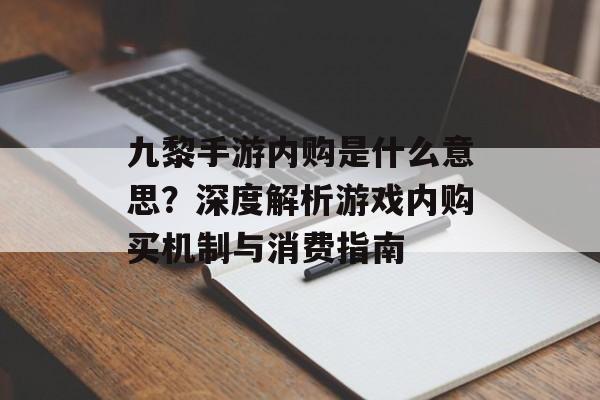 九黎手游内购是什么意思？深度解析游戏内购买机制与消费指南