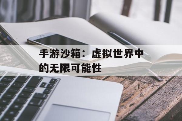 手游沙箱：虚拟世界中的无限可能性