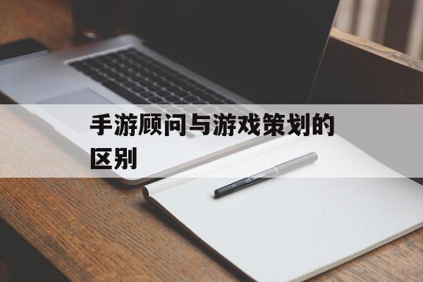 手游顾问与游戏策划的区别