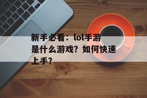 新手必看：lol手游是什么游戏？如何快速上手？