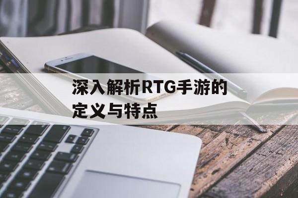 深入解析RTG手游的定义与特点