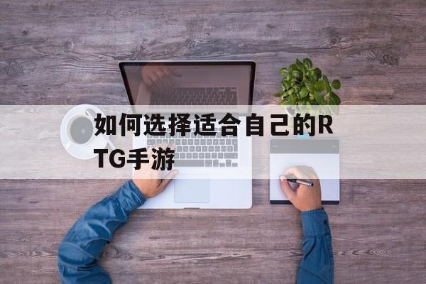 如何选择适合自己的RTG手游