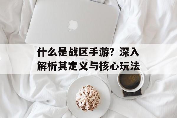 什么是战区手游？深入解析其定义与核心玩法