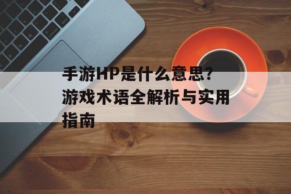 手游HP是什么意思？游戏术语全解析与实用指南