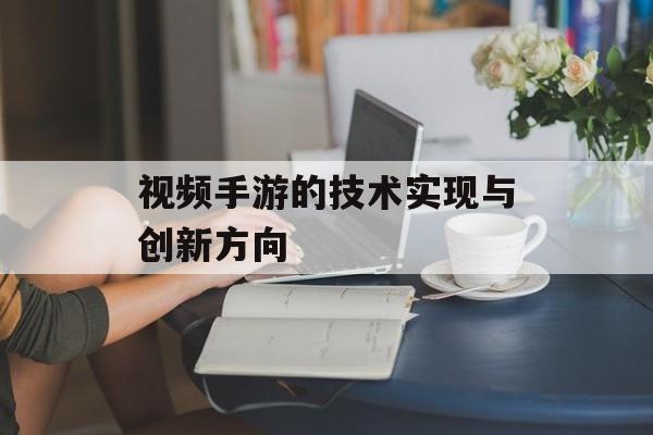 视频手游的技术实现与创新方向