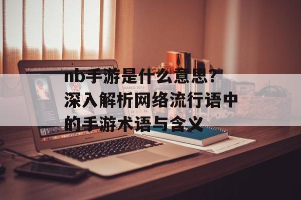 nb手游是什么意思？深入解析网络流行语中的手游术语与含义