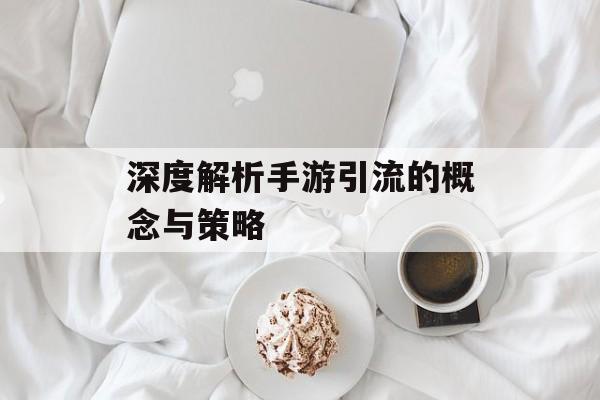 深度解析手游引流的概念与策略
