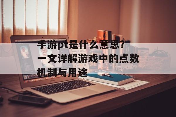 手游pt是什么意思？一文详解游戏中的点数机制与用途