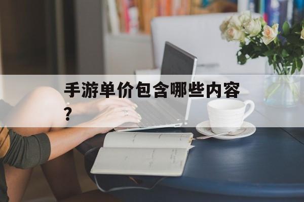 手游单价包含哪些内容？