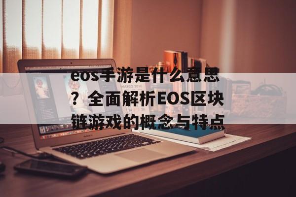 eos手游是什么意思？全面解析EOS区块链游戏的概念与特点