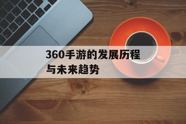 360手游的发展历程与未来趋势