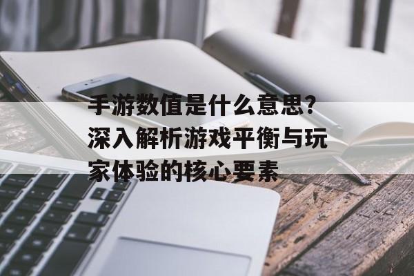 手游数值是什么意思？深入解析游戏平衡与玩家体验的核心要素