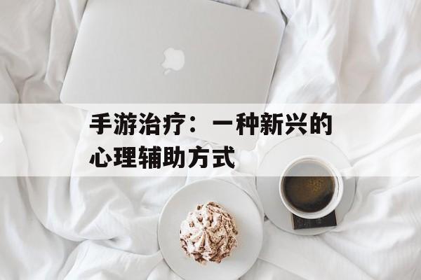 手游治疗：一种新兴的心理辅助方式