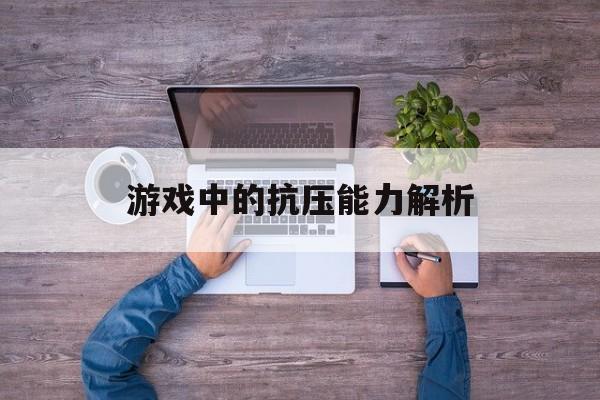 游戏中的抗压能力解析