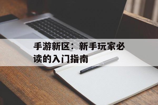 手游新区：新手玩家必读的入门指南