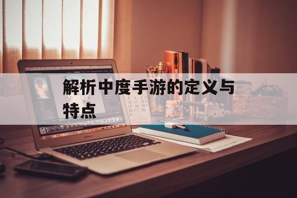 解析中度手游的定义与特点