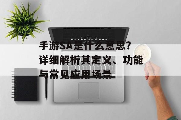 手游SA是什么意思？详细解析其定义、功能与常见应用场景