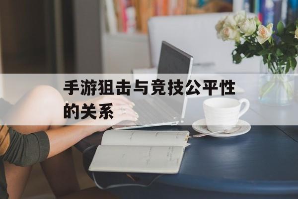 手游狙击与竞技公平性的关系