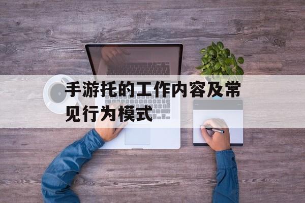 手游托的工作内容及常见行为模式
