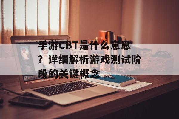 手游CBT是什么意思？详细解析游戏测试阶段的关键概念