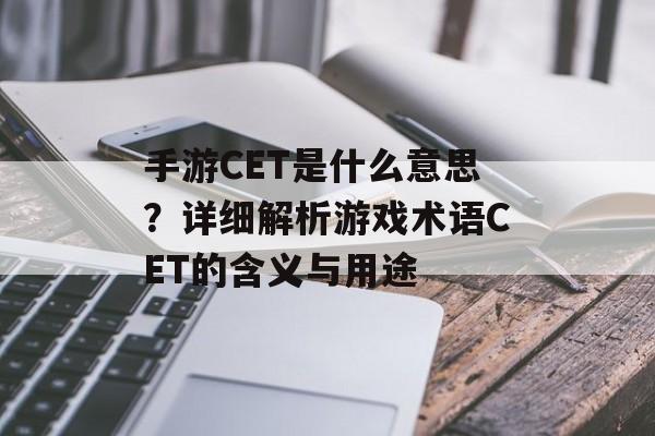 手游CET是什么意思？详细解析游戏术语CET的含义与用途