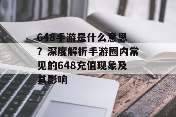 648手游是什么意思？深度解析手游圈内常见的648充值现象及其影响