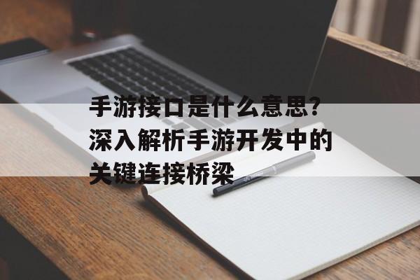 手游接口是什么意思？深入解析手游开发中的关键连接桥梁