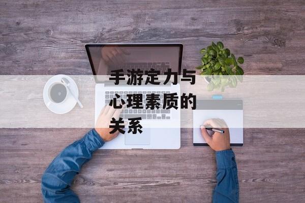 手游定力与心理素质的关系