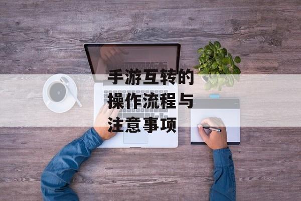 手游互转的操作流程与注意事项
