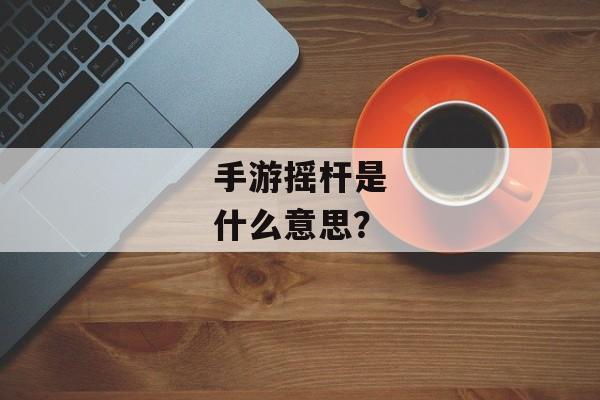 手游摇杆是什么意思？