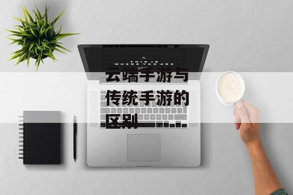 云端手游与传统手游的区别