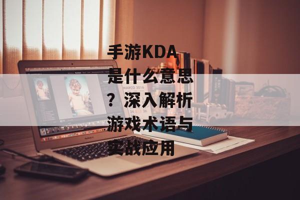 手游KDA是什么意思？深入解析游戏术语与实战应用