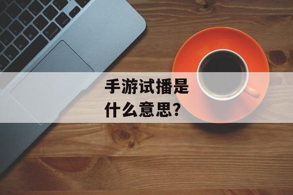 手游试播是什么意思？