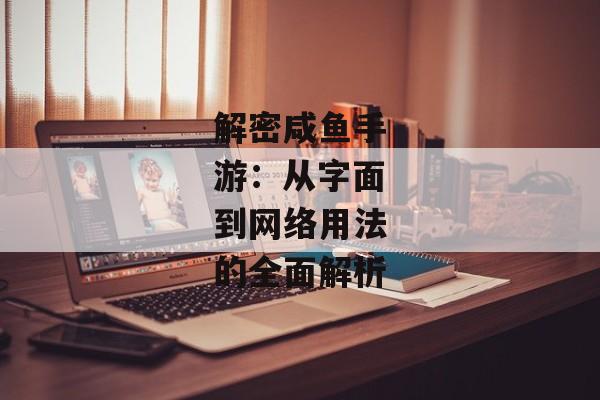 解密咸鱼手游：从字面到网络用法的全面解析
