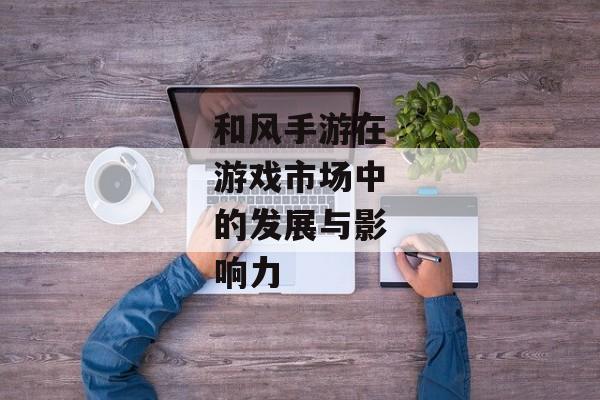 和风手游在游戏市场中的发展与影响力