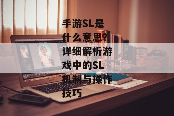 手游SL是什么意思？详细解析游戏中的SL机制与操作技巧