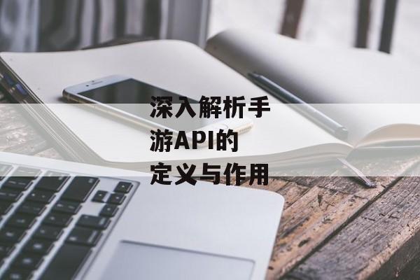 深入解析手游API的定义与作用