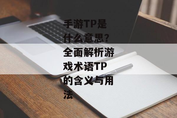 手游TP是什么意思？全面解析游戏术语TP的含义与用法